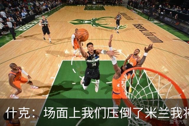什克：场面上我们压倒了米兰我将平局视为丢了2分