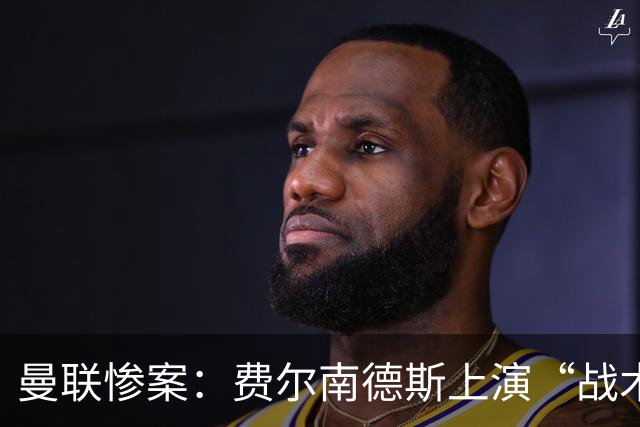 曼联惨案：费尔南德斯上演“战术疑惑剧